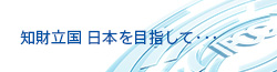 知的財産立国 日本を目指して・・・